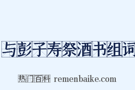 与彭子寿祭酒书组词是什么意思的图片